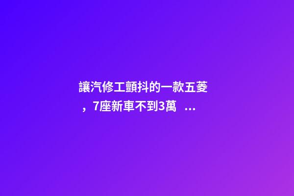 讓汽修工顫抖的一款五菱，7座新車不到3萬，隔三差五掉鏈子